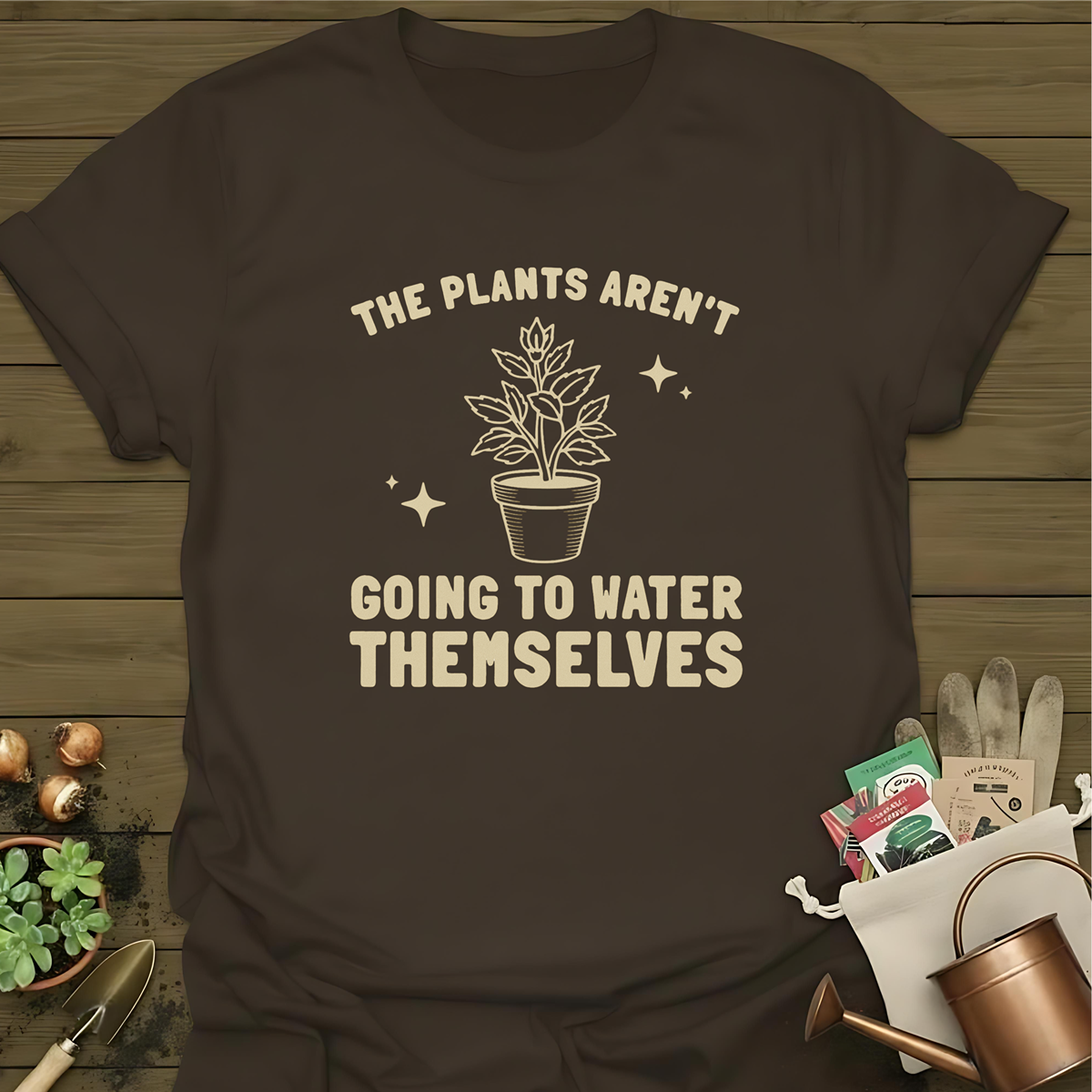 The Plants Aren't Going To Water Themselves T-Shirt