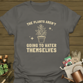 The Plants Aren't Going To Water Themselves T-Shirt