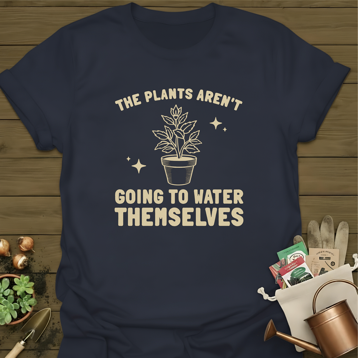 The Plants Aren't Going To Water Themselves T-Shirt